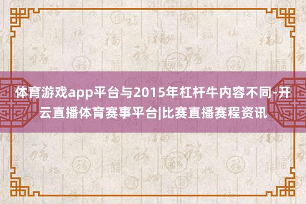 体育游戏app平台与2015年杠杆牛内容不同-开云直播体育赛事平台|比赛直播赛程资讯