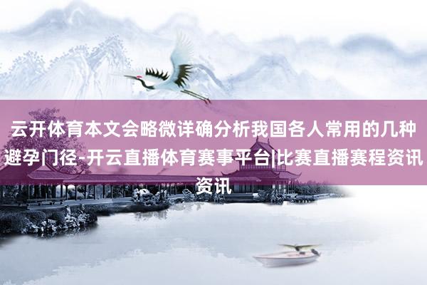 云开体育本文会略微详确分析我国各人常用的几种避孕门径-开云直播体育赛事平台|比赛直播赛程资讯