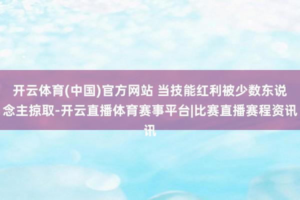 开云体育(中国)官方网站 当技能红利被少数东说念主掠取-开云直播体育赛事平台|比赛直播赛程资讯