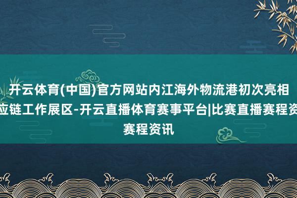 开云体育(中国)官方网站内江海外物流港初次亮相供应链工作展区-开云直播体育赛事平台|比赛直播赛程资讯