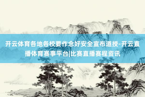 开云体育各地各校要作念好安全宣布道授-开云直播体育赛事平台|比赛直播赛程资讯