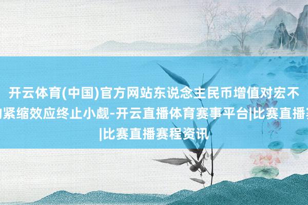 开云体育(中国)官方网站东说念主民币增值对宏不雅经济的紧缩效应终止小觑-开云直播体育赛事平台|比赛直播赛程资讯