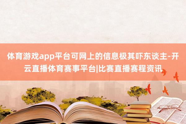 体育游戏app平台可网上的信息极其吓东谈主-开云直播体育赛事平台|比赛直播赛程资讯