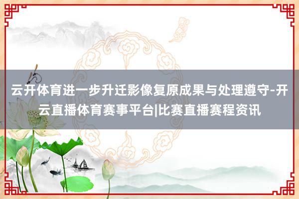 云开体育进一步升迁影像复原成果与处理遵守-开云直播体育赛事平台|比赛直播赛程资讯