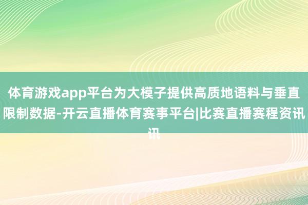 体育游戏app平台为大模子提供高质地语料与垂直限制数据-开云直播体育赛事平台|比赛直播赛程资讯