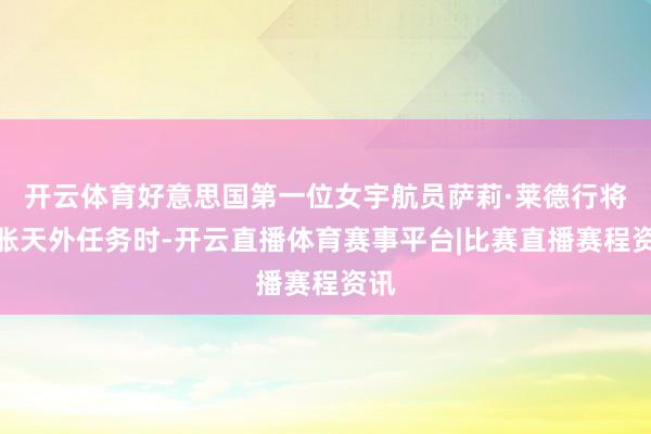 开云体育好意思国第一位女宇航员萨莉·莱德行将膨胀天外任务时-开云直播体育赛事平台|比赛直播赛程资讯