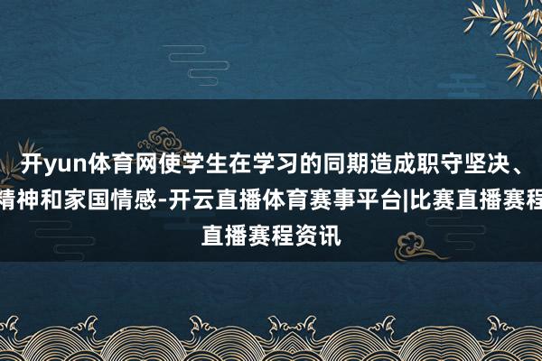 开yun体育网使学生在学习的同期造成职守坚决、合营精神和家国情感-开云直播体育赛事平台|比赛直播赛程资讯