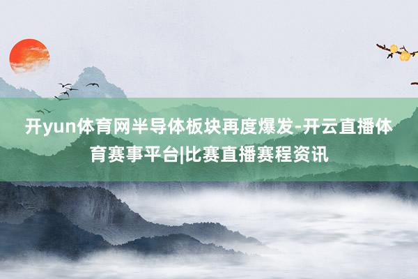 开yun体育网　　半导体板块再度爆发-开云直播体育赛事平台|比赛直播赛程资讯
