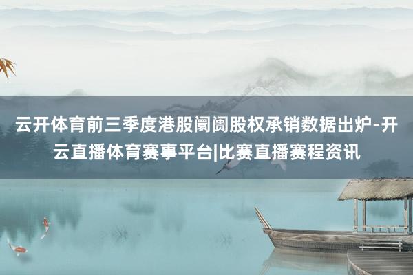 云开体育前三季度港股阛阓股权承销数据出炉-开云直播体育赛事平台|比赛直播赛程资讯