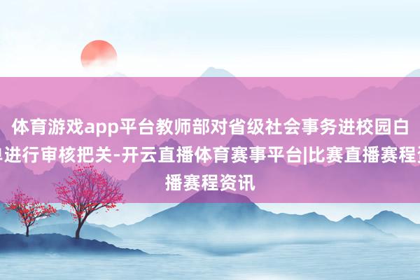 体育游戏app平台教师部对省级社会事务进校园白名单进行审核把关-开云直播体育赛事平台|比赛直播赛程资讯