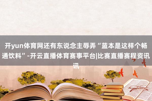 开yun体育网还有东说念主辱弄“蓝本是这样个畅通饮料”-开云直播体育赛事平台|比赛直播赛程资讯