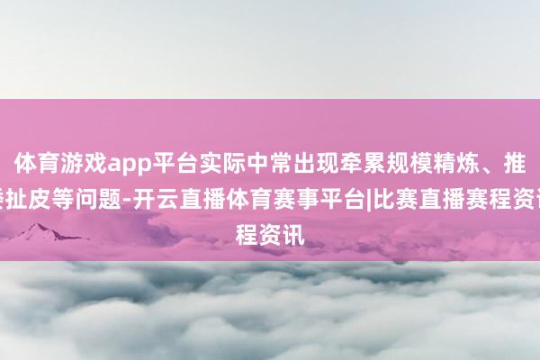 体育游戏app平台实际中常出现牵累规模精炼、推诿扯皮等问题-开云直播体育赛事平台|比赛直播赛程资讯