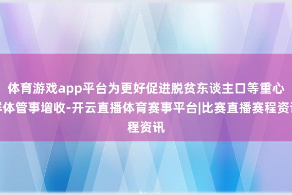 体育游戏app平台为更好促进脱贫东谈主口等重心群体管事增收-开云直播体育赛事平台|比赛直播赛程资讯