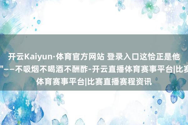 开云Kaiyun·体育官方网站 登录入口这恰正是他