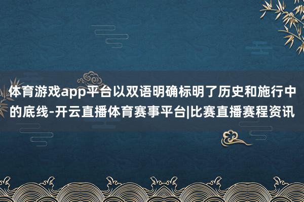 体育游戏app平台以双语明确标明了历史和施行中的底线-开云直播体育赛事平台|比赛直播赛程资讯