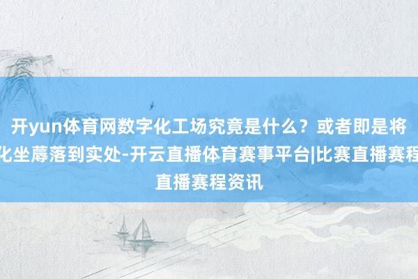 开yun体育网数字化工场究竟是什么？或者即是将自动化坐蓐落到实处-开云直播体育赛事平台|比赛直播赛程资讯