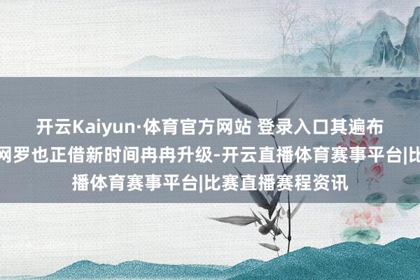 开云Kaiyun·体育官方网站 登录入口其遍布世界的高大经销网罗也正借新时间冉冉升级-开云直播体育赛事平台|比赛直播赛程资讯