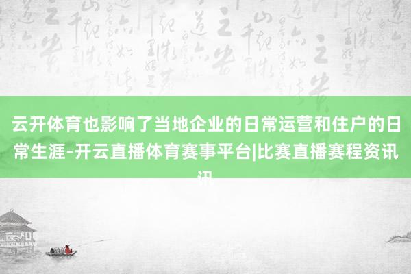 云开体育也影响了当地企业的日常运营和住户的日常生涯-开云直播体育赛事平台|比赛直播赛程资讯
